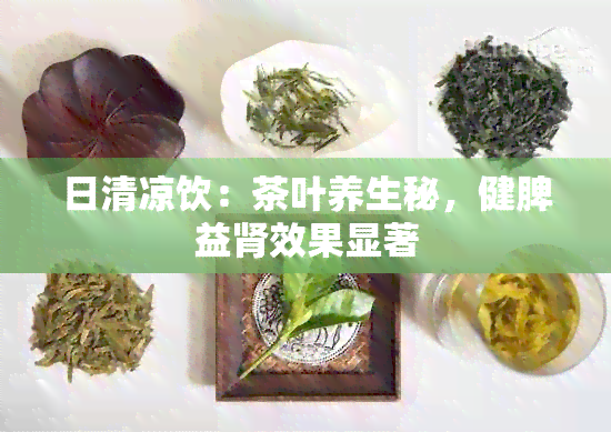 日清凉饮：茶叶养生秘，健脾益肾效果显著