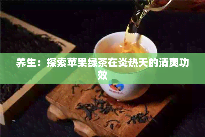 养生：探索苹果绿茶在炎热天的清爽功效