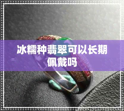 冰糯种翡翠可以长期佩戴吗