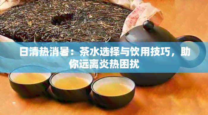 日清热消暑：茶水选择与饮用技巧，助你远离炎热困扰