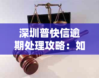 深圳普快信逾期处理攻略：如何解决逾期还款问题