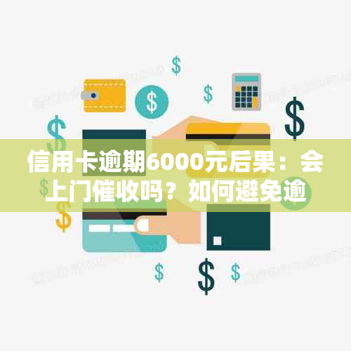 信用卡逾期6000元后果：会上门吗？如何避免逾期影响？