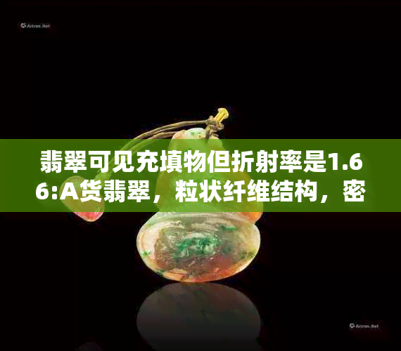 翡翠可见充填物但折射率是1.66:A货翡翠，粒状纤维结构，密度3.33