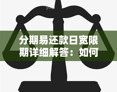 分期易还款日宽限期详细解答：如何计算与是否存在？