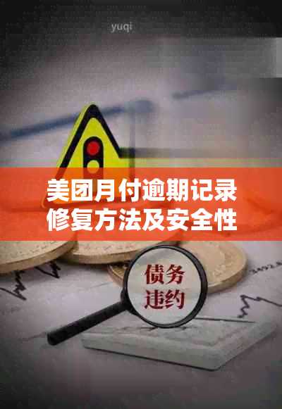 美团月付逾期记录修复方法及安全性全面解析，解答用户关于逾期还款的疑虑