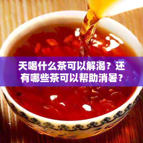 天喝什么茶可以解渴？还有哪些茶可以帮助消暑？