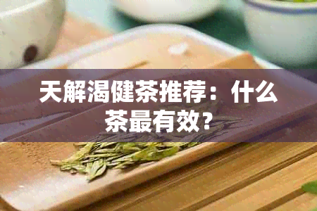 天解渴健茶推荐：什么茶最有效？