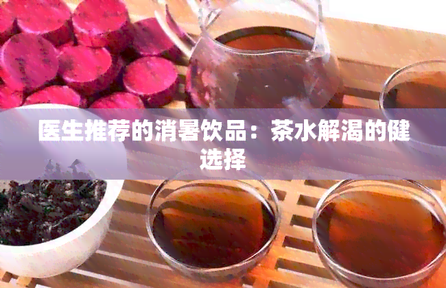 医生推荐的消暑饮品：茶水解渴的健选择