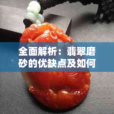 全面解析：翡翠磨砂的优缺点及如何选择适合自己的翡翠？