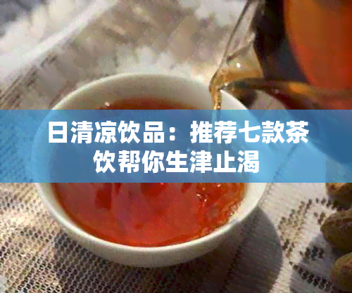 日清凉饮品：推荐七款茶饮帮你生津止渴