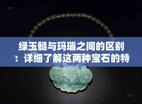 绿玉髓与玛瑙之间的区别：详细了解这两种宝石的特性和用途