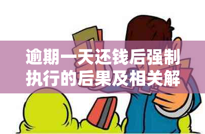 逾期一天还钱后强制执行的后果及相关解决方法全面解析