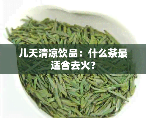 儿天清凉饮品：什么茶最适合去火？