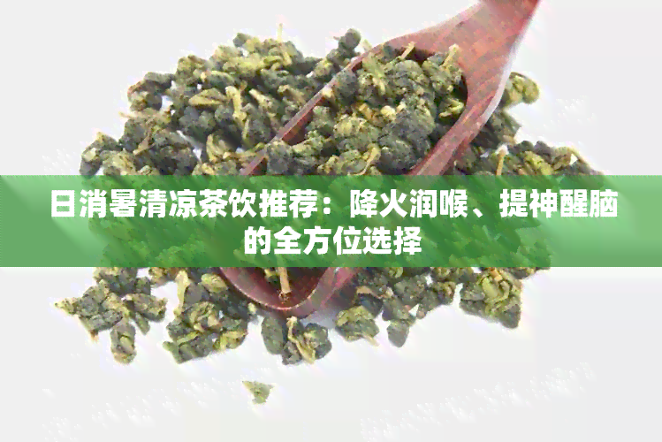 日消暑清凉茶饮推荐：降火润喉、提神醒脑的全方位选择