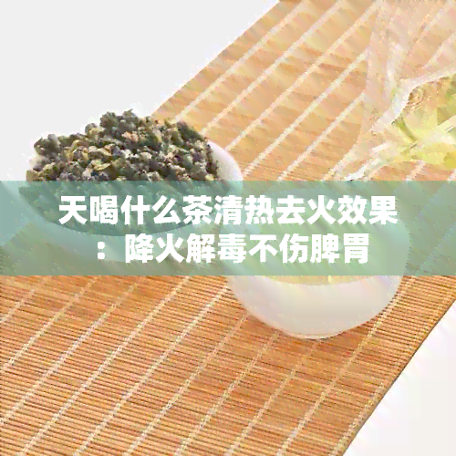 天喝什么茶清热去火效果：降火解不伤脾胃