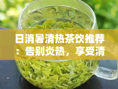 日消暑清热茶饮推荐：告别炎热，享受清凉一的选择