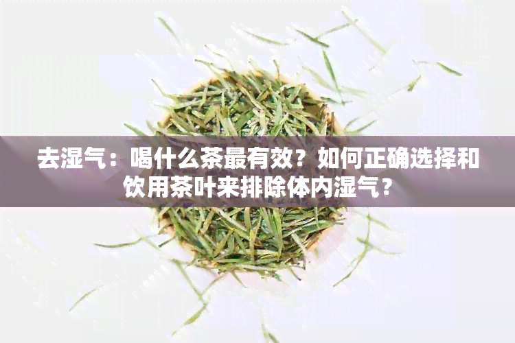 去湿气：喝什么茶最有效？如何正确选择和饮用茶叶来排除体内湿气？