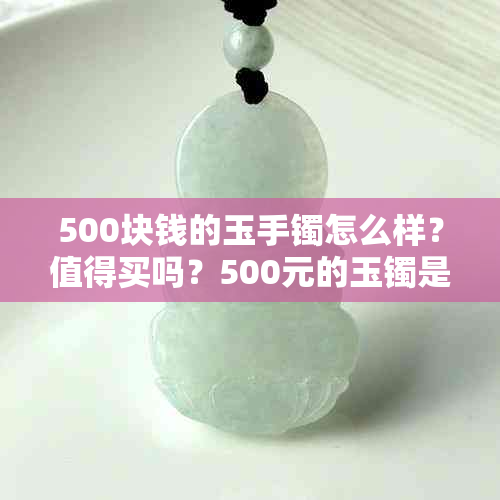 500块钱的玉手镯怎么样？值得买吗？500元的玉镯是真的吗？