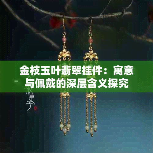 金枝玉叶翡翠挂件：寓意与佩戴的深层含义探究