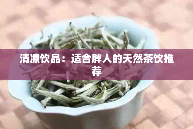 清凉饮品：适合胖人的天然茶饮推荐