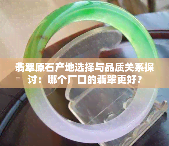 翡翠原石产地选择与品质关系探讨：哪个厂口的翡翠更好？