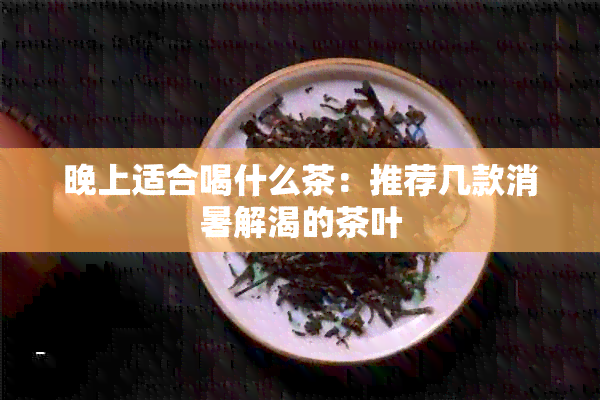 晚上适合喝什么茶：推荐几款消暑解渴的茶叶