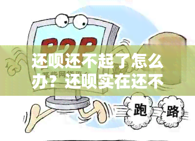 还款还不起了怎么办？还款实在还不了的解决办法和后果是什么？