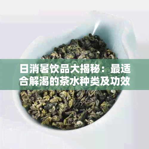 日消暑饮品大揭秘：最适合解渴的茶水种类及功效