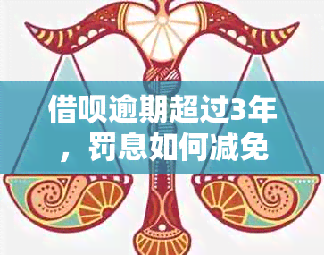 借呗逾期超过3年，罚息如何减免？了解详细处理办法和可能性