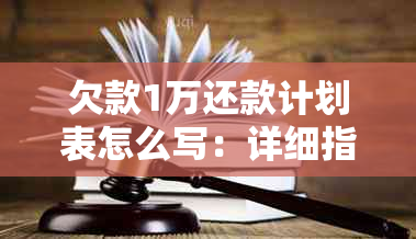 欠款1万还款计划表怎么写：详细指南与步骤