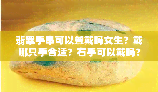 翡翠手串可以叠戴吗女生？戴哪只手合适？右手可以戴吗？翡翠手串可以盘吗？