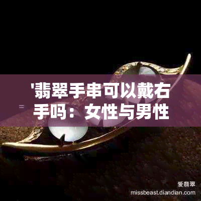 '翡翠手串可以戴右手吗：女性与男性皆可，翡翠手串是否适合女性佩戴？'