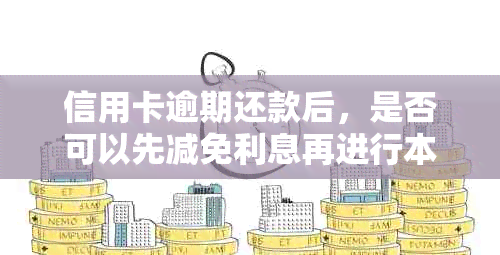 信用卡逾期还款后，是否可以先减免利息再进行本金还款？最新资讯解析