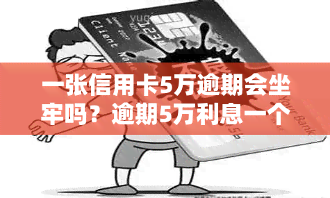 一张信用卡5万逾期会坐牢吗？逾期5万利息一个月多少？