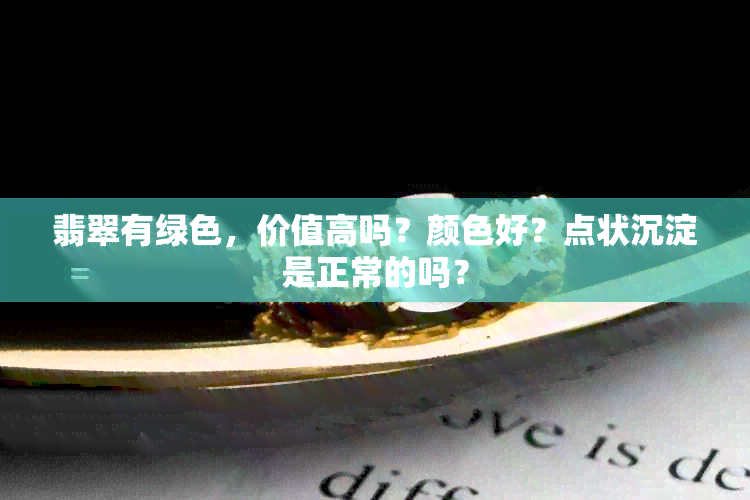 翡翠有绿色，价值高吗？颜色好？点状沉淀是正常的吗？