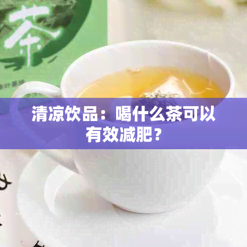 清凉饮品：喝什么茶可以有效减肥？