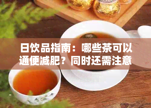 日饮品指南：哪些茶可以通便减肥？同时还需注意什么？