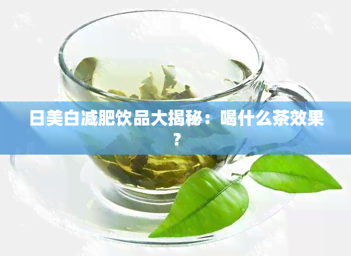 日美白减肥饮品大揭秘：喝什么茶效果？