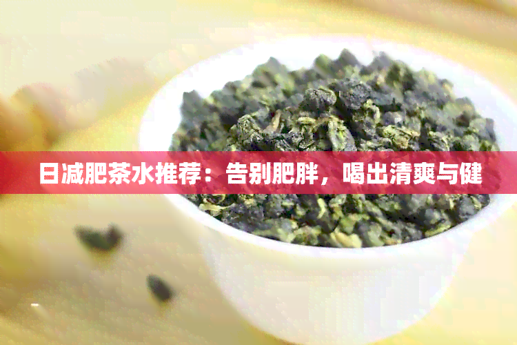 日减肥茶水推荐：告别肥胖，喝出清爽与健