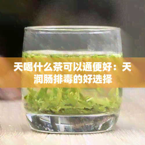 天喝什么茶可以通便好：天润肠排的好选择