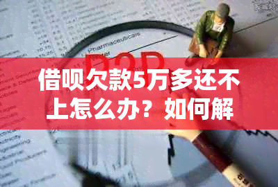 借呗欠款5万多还不上怎么办？如何解决这个问题？