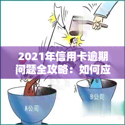 2021年信用卡逾期问题全攻略：如何应对、解决和预防逾期风险