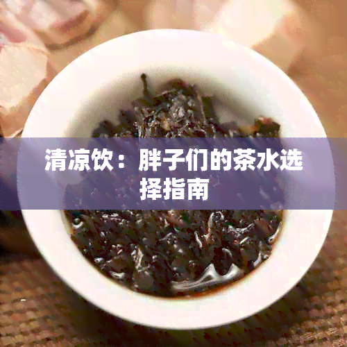 清凉饮：胖子们的茶水选择指南