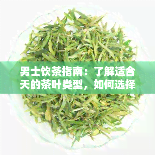 男士饮茶指南：了解适合天的茶叶类型，如何选择及饮用方法