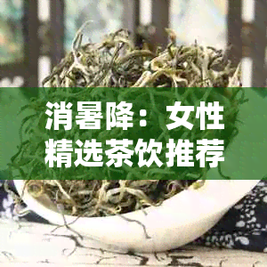 消暑降：女性精选茶饮推荐，告别炎热的日