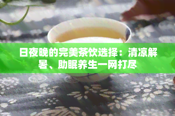 日夜晚的完美茶饮选择：清凉解暑、助眠养生一网打尽