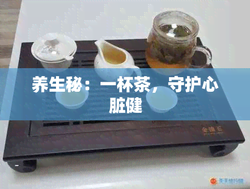 养生秘：一杯茶，守护心脏健