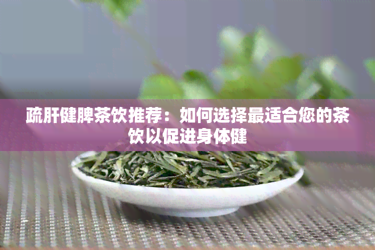 疏肝健脾茶饮推荐：如何选择最适合您的茶饮以促进身体健