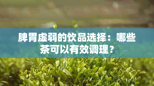 脾胃虚弱的饮品选择：哪些茶可以有效调理？