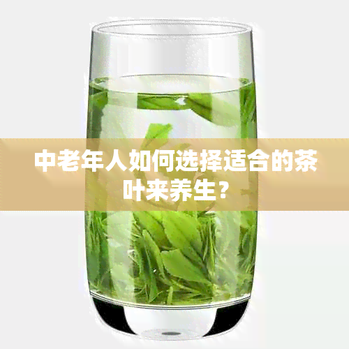 中老年人如何选择适合的茶叶来养生？